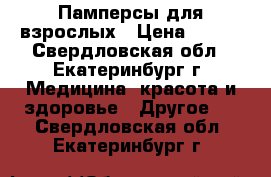 Памперсы для взрослых › Цена ­ 500 - Свердловская обл., Екатеринбург г. Медицина, красота и здоровье » Другое   . Свердловская обл.,Екатеринбург г.